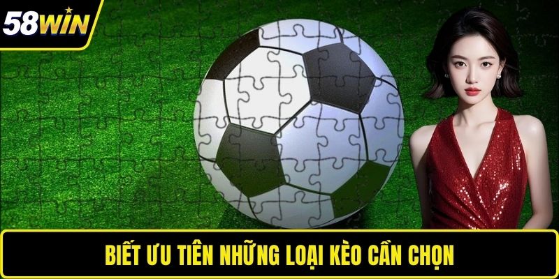 Biết ưu tiên những loại kèo cần chọn
