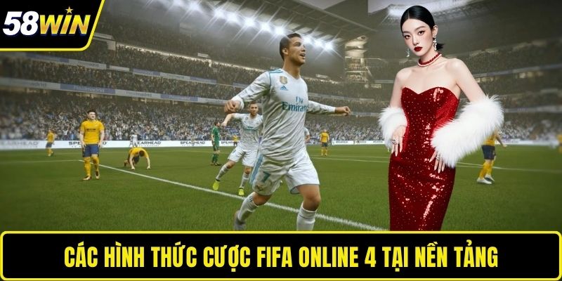 Fifa Online 4 - Cá Cược Thể Thao Điện Tử Đỉnh Cao Tại 58WIN Các hình thức cược Fifa Online 4 tại nền tảng