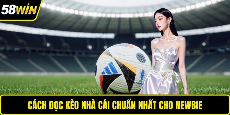Cách Đọc Kèo Nhà Cái Chuẩn Xác Cho Hội Viên Tại 58WIN Cách đọc kèo nhà cái chuẩn nhất cho newbie
