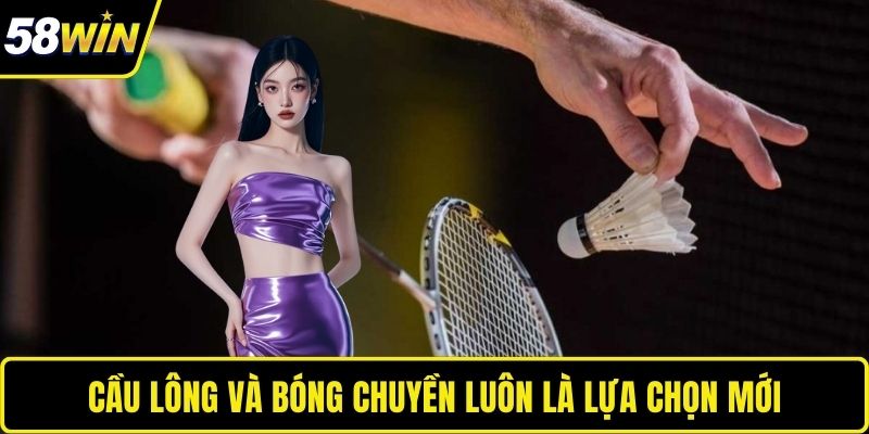 Cầu lông và bóng chuyền luôn là lựa chọn mới 
