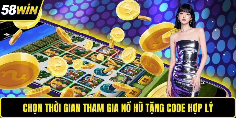 Chọn thời gian tham gia Nổ Hũ tặng code hợp lý