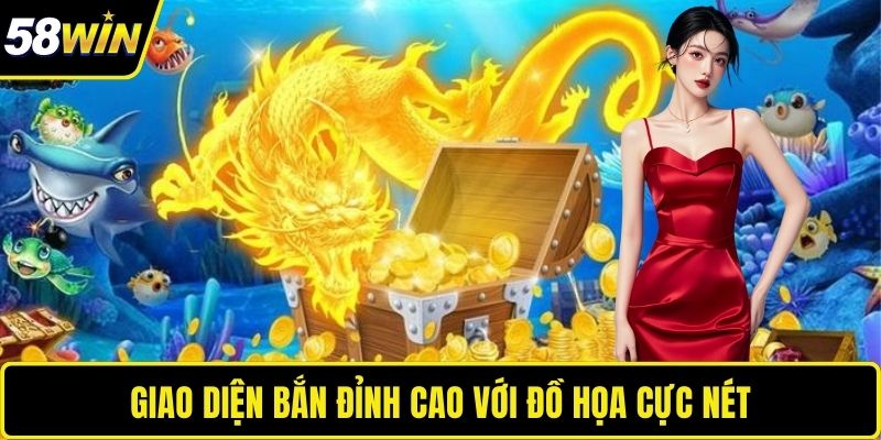 Bắn Cá Thần Rồng 58WIN – Trải Nghiệm Săn Thưởng Đỉnh Cao Giao diện bắn đỉnh cao với đồ họa cực nét