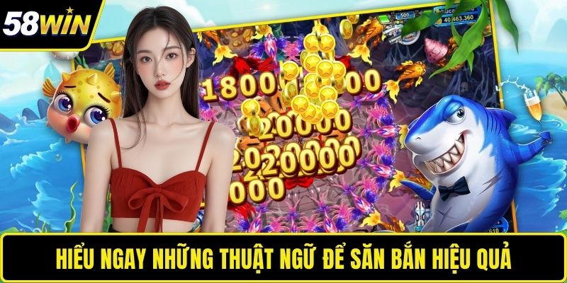 Bắn Cá Ăn Xu – Thử Thách Kỹ Năng Với Game Đổi Thưởng Tại 58WIN Hiểu ngay những thuật ngữ để săn bắn hiệu quả