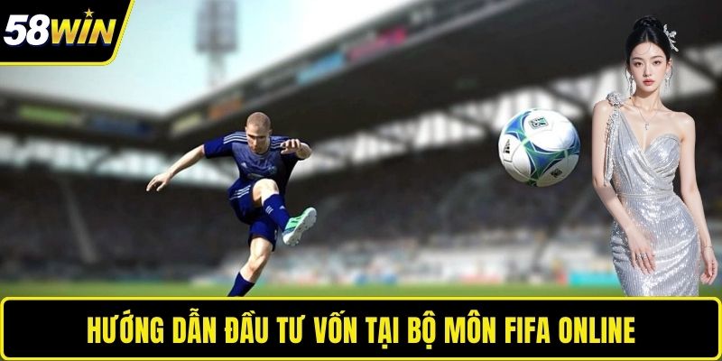 Fifa Online 4 - Cá Cược Thể Thao Điện Tử Đỉnh Cao Tại 58WIN Hướng dẫn đầu tư vốn tại bộ môn Fifa Online