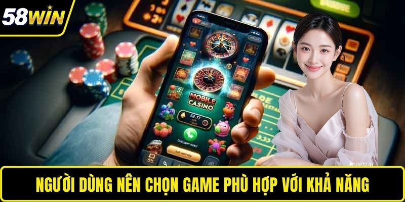 Người dùng nên chọn game phù hợp với khả năng