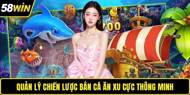 Bắn Cá Ăn Xu – Thử Thách Kỹ Năng Với Game Đổi Thưởng Tại 58WIN Quản lý chiến lược bắn cá ăn xu cực thông minh