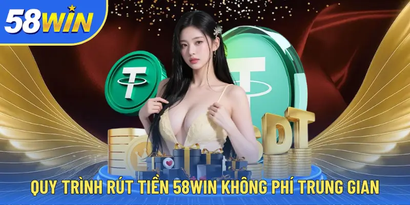 58WIN Quy trình rút tiền 58WIN không phí trung gian