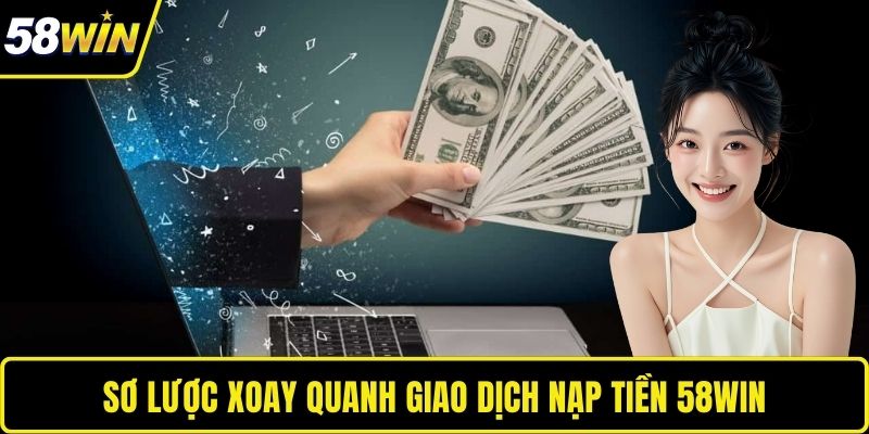 Nạp Tiền 58WIN – Nền Tảng Tạo Dựng Giao Dịch Vững Chắc 2025 Sơ lược xoay quanh giao dịch nạp tiền 58WIN