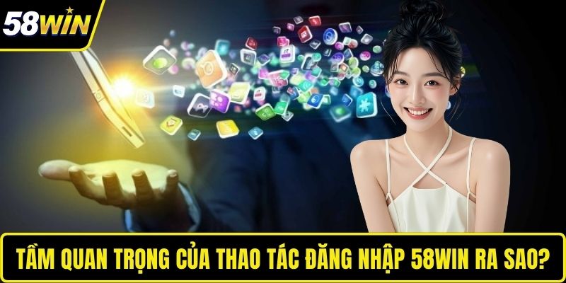 Đăng Nhập 58WIN – Cầu Nối Liền Mạch Đến Không Gian Đỉnh Cao Tầm quan trọng của thao tác đăng nhập 58WIN ra sao?