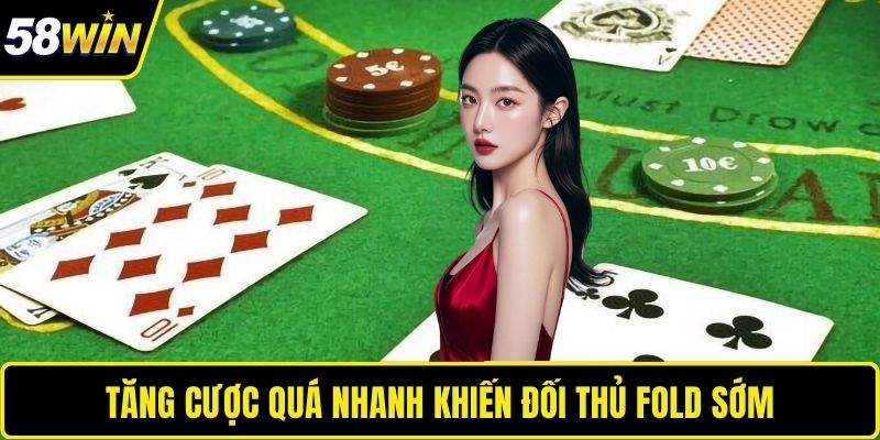 Tăng cược quá nhanh khiến đối thủ fold sớm