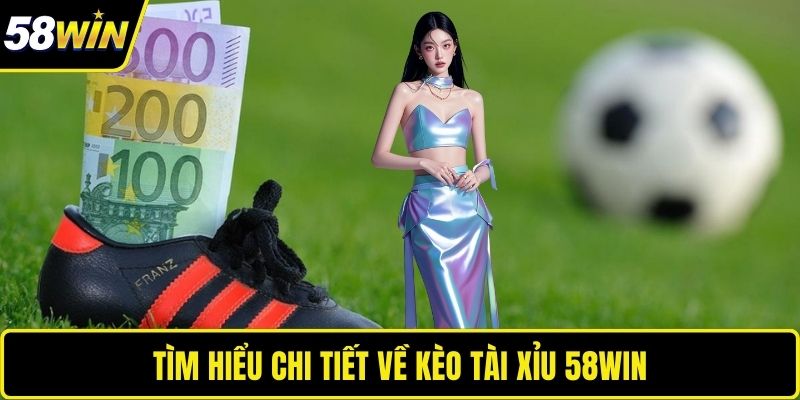 Tìm hiểu chi tiết về kèo tài xỉu 58WIN