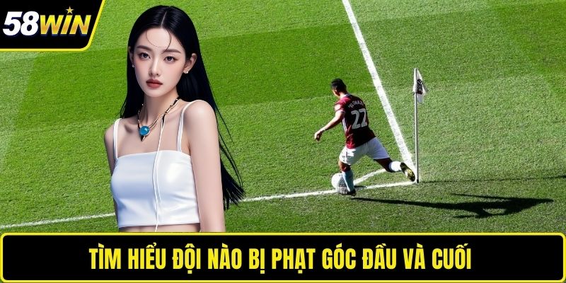 Tìm hiểu đội nào bị phạt góc đầu và cuối 