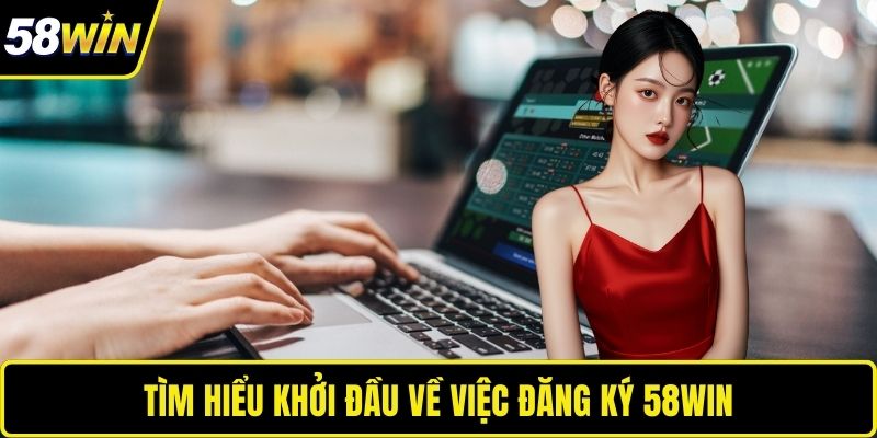 Đăng Ký 58WIN – Mở Ra Cánh Cửa Thế Giới Giải Trí Đỉnh Cao Tìm hiểu khởi đầu về việc đăng ký 58WIN