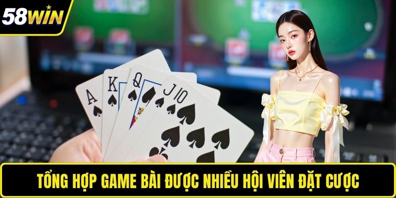 Tổng hợp game bài được nhiều hội viên đặt cược