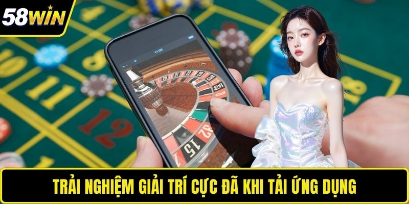 Tải App 58WIN – Mang Cả Thế Giới Giải Trí Cực Đỉnh Vào Túi Trải nghiệm giải trí cực đã khi tải ứng dụng
