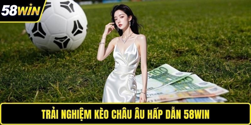 Trải nghiệm kèo châu Âu hấp dẫn 58WIN