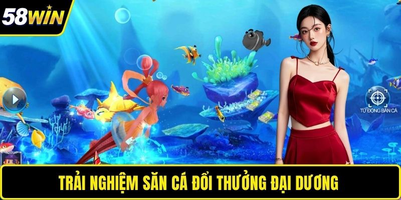Trải nghiệm săn cá đổi thưởng đại dương