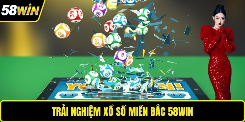 Trải nghiệm xổ số miền Bắc 58WIN 