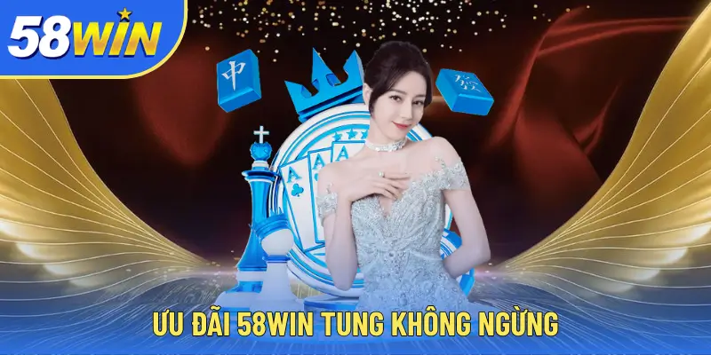 58WIN Ưu đãi 58WIN tung không ngừng