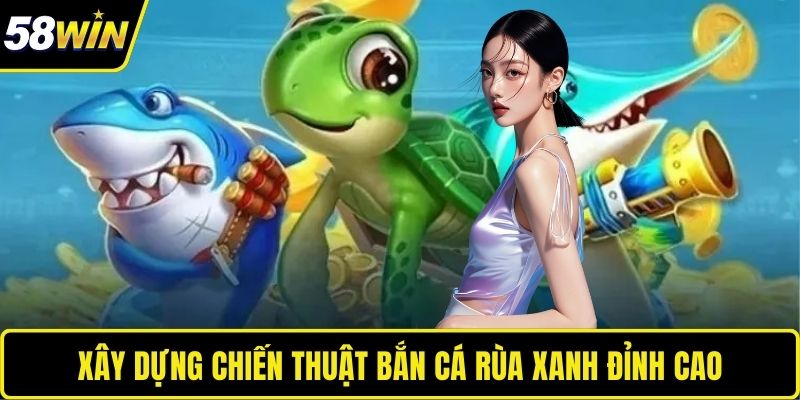 Bắn Cá Rùa Xanh - Game Săn Cá Lĩnh Thưởng Online Hàng Đầu Xây dựng chiến thuật bắn cá rùa xanh đỉnh cao